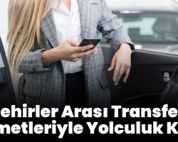 Şehirler Arası Transfer Hizmetleriyle Yolculuk Keyfi