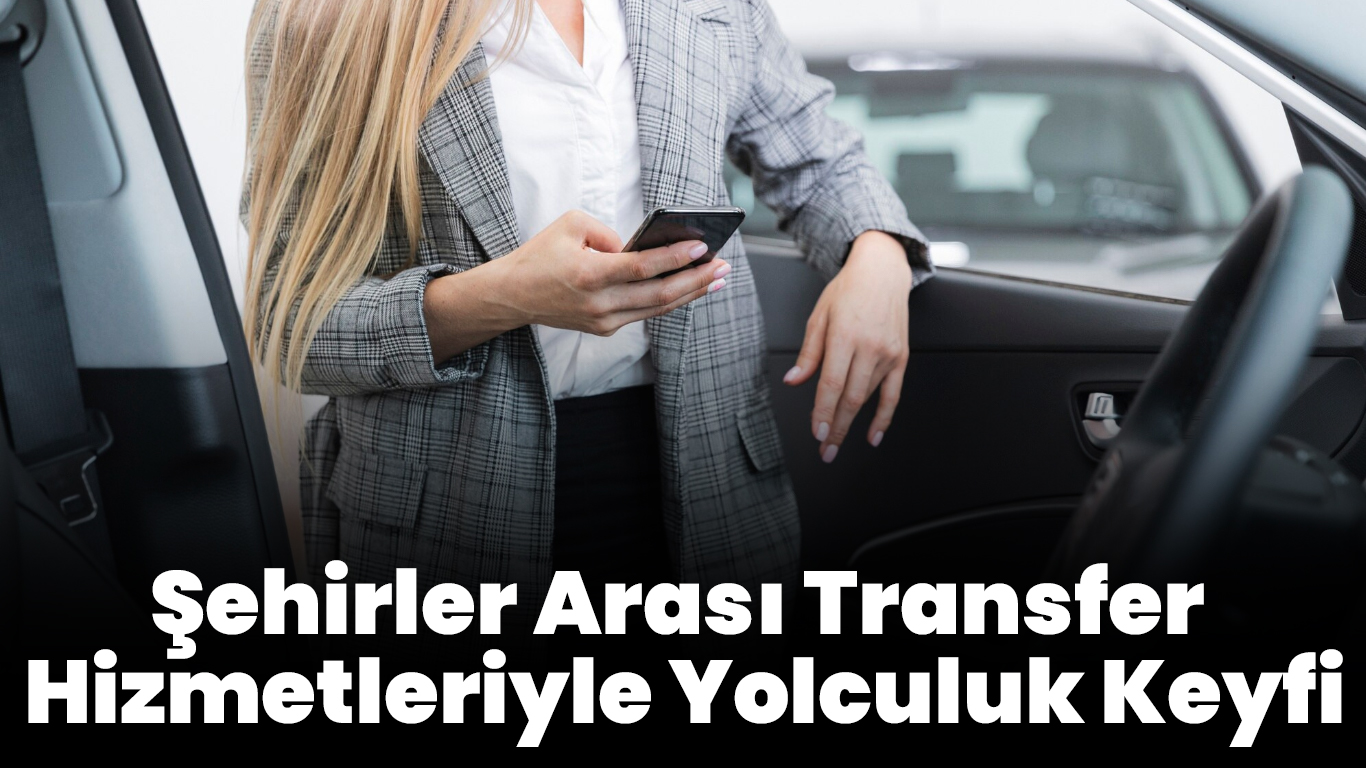 Şehirler Arası Transfer Hizmetleriyle Yolculuk Keyfi
